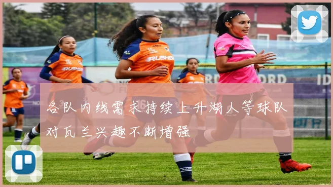 各队内线需求持续上升湖人等球队对瓦兰兴趣不断增强