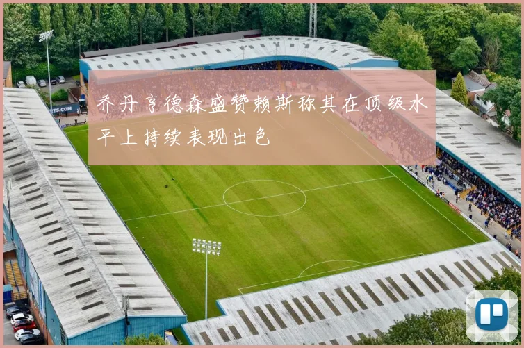 乔丹亨德森盛赞赖斯称其在顶级水平上持续表现出色